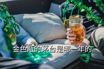 金色瓶的茅臺(tái)是哪一年的