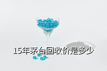 15年茅臺(tái)回收價(jià)是多少