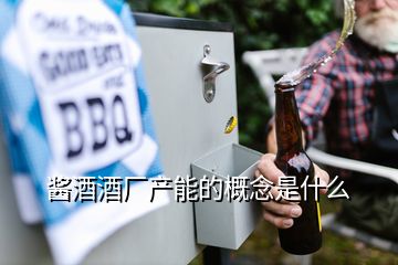 醬酒酒廠產能的概念是什么