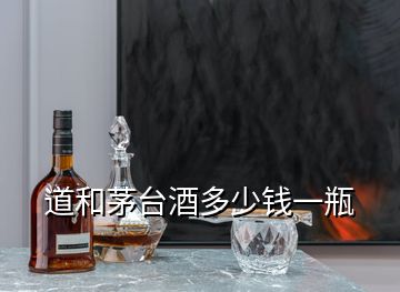 道和茅臺(tái)酒多少錢一瓶