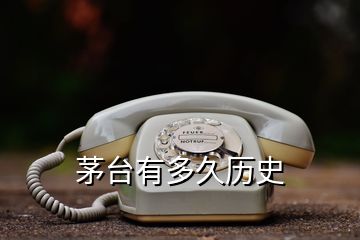 茅臺(tái)有多久歷史