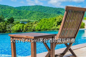 2017年475ml茅臺酒珍藏版稱重