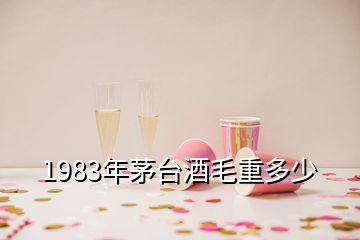 1983年茅臺酒毛重多少