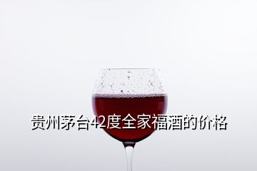 貴州茅臺42度全家福酒的價格