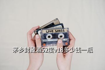 茅鄉(xiāng)封藏酒52度v18多少錢(qián)一瓶