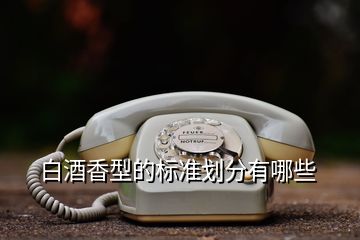 白酒香型的標(biāo)準(zhǔn)劃分有哪些