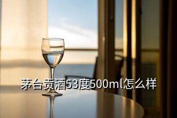 茅臺(tái)貢酒53度500ml怎么樣