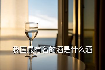 我國(guó)最有名的酒是什么酒