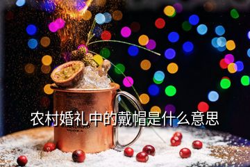 農(nóng)村婚禮中的戴帽是什么意思