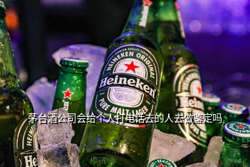 茅臺(tái)酒公司會(huì)給個(gè)人打電話(huà)去的人去做鑒定嗎