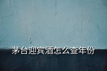 茅臺迎賓酒怎么查年份