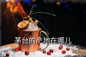 茅臺的產(chǎn)地在哪兒