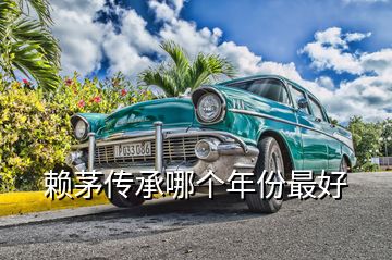 賴(lài)茅傳承哪個(gè)年份最好