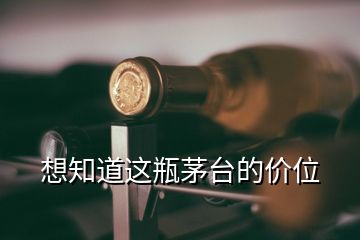 想知道這瓶茅臺(tái)的價(jià)位