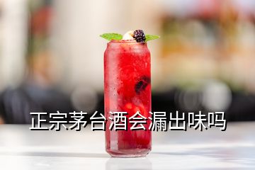 正宗茅臺酒會漏出味嗎