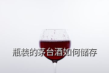 瓶裝的茅臺酒如何儲存