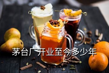 茅臺(tái)廠開業(yè)至今多少年