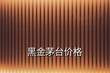 黑金茅臺(tái)價(jià)格