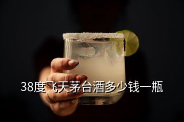 38度飛天茅臺酒多少錢一瓶