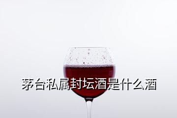 茅臺(tái)私屬封壇酒是什么酒