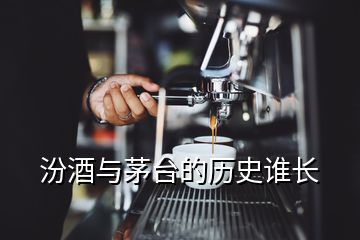 汾酒與茅臺(tái)的歷史誰長(zhǎng)