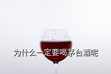 為什么一定要喝茅臺(tái)酒呢