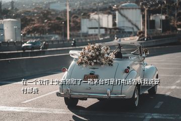 在一個(gè)軟件上免費(fèi)領(lǐng)取了一箱茅臺(tái)可是打電話告訴我說(shuō)要付郵費(fèi)