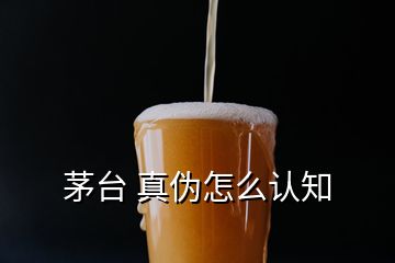 茅臺 真?zhèn)卧趺凑J知