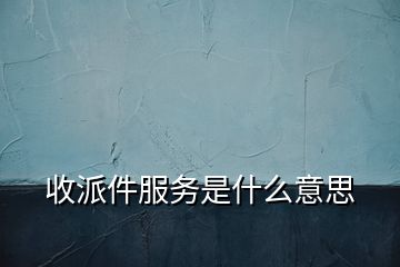 收派件服務(wù)是什么意思