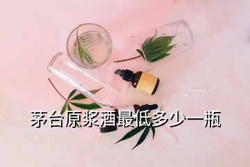 茅臺原漿酒最低多少一瓶