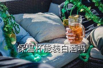 保溫杯能裝白酒嗎