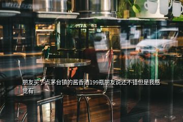 朋友買(mǎi)了點(diǎn)茅臺(tái)鎮(zhèn)的醬香酒199瓶朋友說(shuō)還不錯(cuò)但是我感覺(jué)有