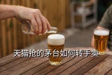 天貓搶的茅臺如何轉(zhuǎn)手賣