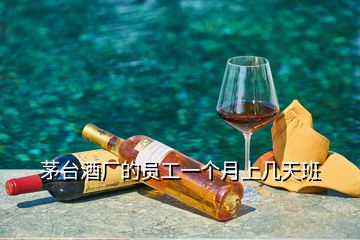 茅臺(tái)酒廠的員工一個(gè)月上幾天班