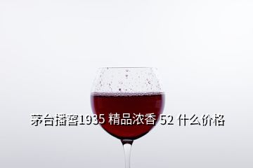 茅臺播窖1935 精品濃香 52 什么價格