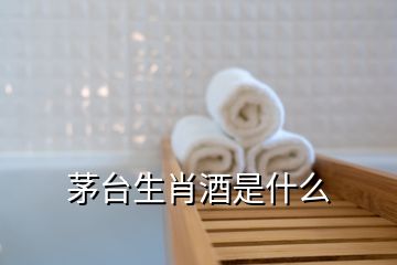 茅臺(tái)生肖酒是什么