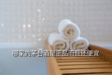 哪家的茅臺(tái)酒是正品而且還便宜