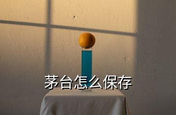 茅臺(tái)怎么保存