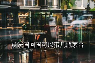 從法國(guó)回國(guó)可以帶幾瓶茅臺(tái)