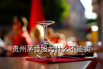 貴州茅臺(tái)股為什么不能賣