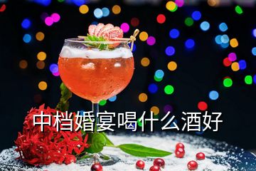 中檔婚宴喝什么酒好