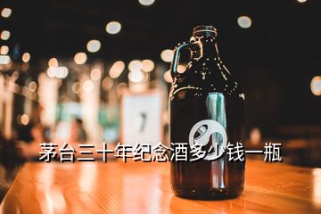 茅臺(tái)三十年紀(jì)念酒多少錢(qián)一瓶
