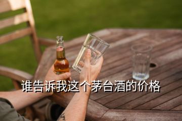 誰(shuí)告訴我這個(gè)茅臺(tái)酒的價(jià)格