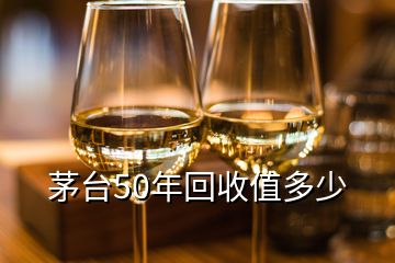 茅臺50年回收值多少