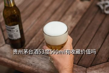 貴州茅臺酒53度500ml有收藏價值嗎