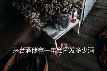 茅臺酒儲存一年會揮發(fā)多少酒