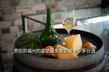 貴陽到福州的廈航最多能自帶多少茅臺(tái)酒