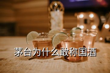 茅臺(tái)為什么敢稱國(guó)酒