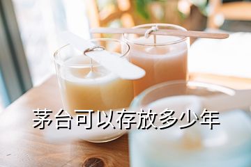 茅臺(tái)可以存放多少年