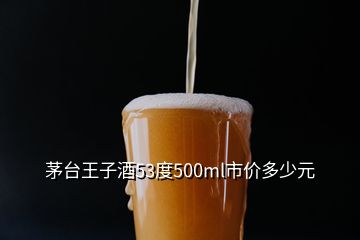 茅臺(tái)王子酒53度500ml市價(jià)多少元